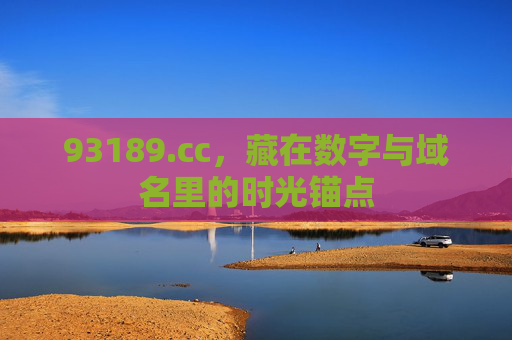 93189.cc,藏在数字与域名里的时光锚点 93189.cc,藏在数字与域名里的时光锚点