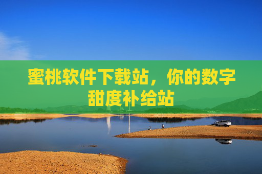 蜜桃软件下载站，你的数字甜度补给站