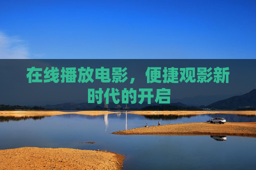 在线播放电影,便捷观影新时代的开启 在线播放电影,便捷观影新时代的开启