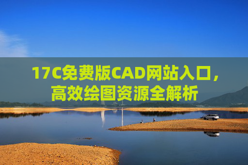 17C免费版CAD网站入口，高效绘图资源全解析