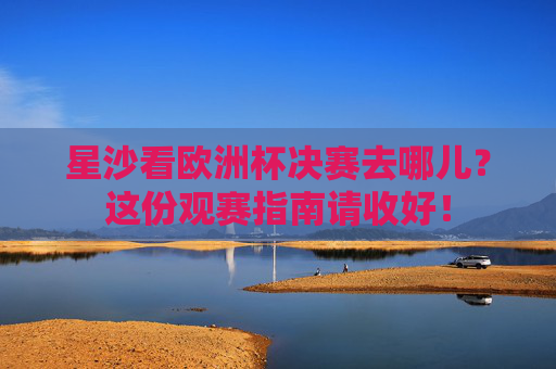 星沙看欧洲杯决赛去哪儿?这份观赛指南请收好! 星沙看欧洲杯决赛去哪儿?这份观赛指南请收好!