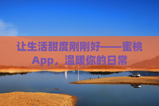 让生活甜度刚刚好——蜜桃App，温暖你的日常