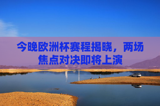 今晚欧洲杯赛程揭晓,两场焦点对决即将上演 今晚欧洲杯赛程揭晓,两场焦点对决即将上演