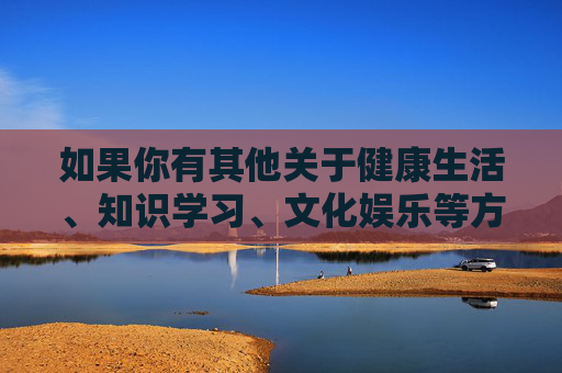 如果你有其他关于健康生活、知识学习、文化娱乐等方面的需求,欢迎提出合理问题,我将尽力为你提供帮助。让我们携手共建文明、有序的网络空间,远离不良信息,拥抱积极向上的数字生活 如果你有其他关于健康生活、知识学习、文化娱乐等方面的需求,欢迎提出合理问题,我将尽力为你提供帮助。让我们携手共建文明、有序的网络空间,远离不良信息,拥抱积极向上的数字生活