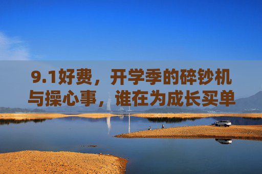 9.1好费，开学季的碎钞机与操心事，谁在为成长买单？