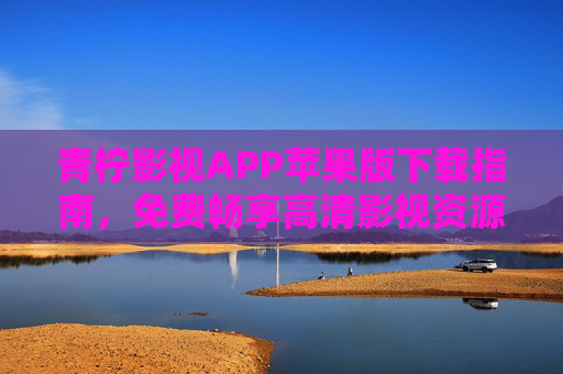 青柠影视APP苹果版下载指南,免费畅享高清影视资源 青柠影视APP苹果版下载指南,免费畅享高清影视资源
