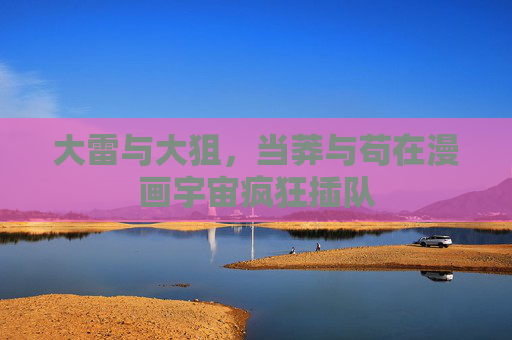 大雷与大狙,当莽与苟在漫画宇宙疯狂插队 大雷与大狙,当莽与苟在漫画宇宙疯狂插队