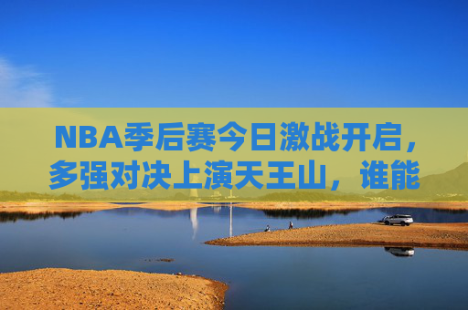 NBA季后赛今日激战开启,多强对决上演天王山,谁能抢占系列赛先机? NBA季后赛今日激战开启,多强对决上演天王山,谁能抢占系列赛先机?
