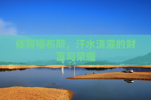 体育福布斯,汗水浇灌的财富与荣耀 体育福布斯,汗水浇灌的财富与荣耀