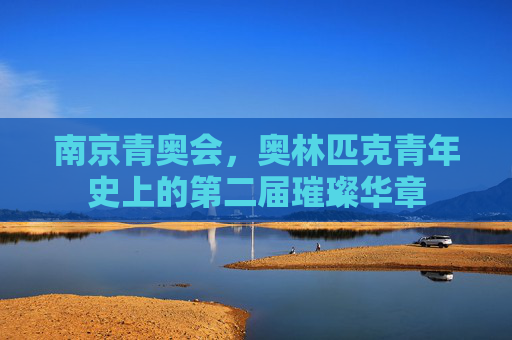 南京青奥会，奥林匹克青年史上的第二届璀璨华章