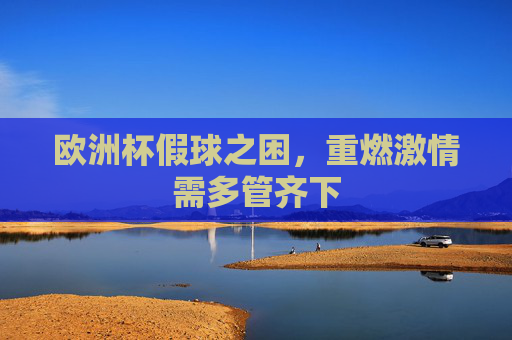 欧洲杯假球之困，重燃激情需多管齐下