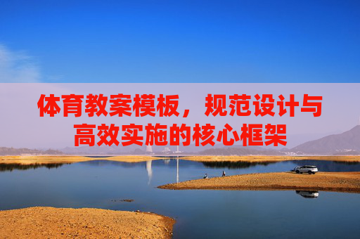 体育教案模板,规范设计与高效实施的核心框架 体育教案模板,规范设计与高效实施的核心框架