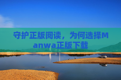 守护正版阅读，为何选择Manwa正版下载