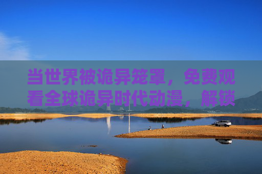 当世界被诡异笼罩,免费观看全球诡异时代动漫,解锁暗夜生存密码 当世界被诡异笼罩,免费观看全球诡异时代动漫,解锁暗夜生存密码