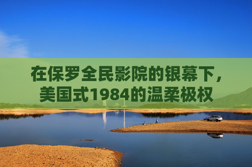 在保罗全民影院的银幕下,美国式1984的温柔极权 在保罗全民影院的银幕下,美国式1984的温柔极权
