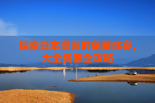 探索日本漫画的免费盛宴,大全资源全攻略 探索日本漫画的免费盛宴,大全资源全攻略