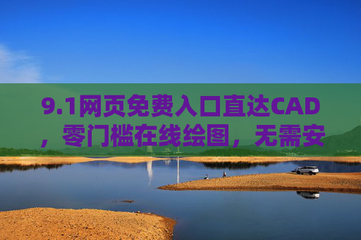 9.1网页免费入口直达CAD,零门槛在线绘图,无需安装轻松上手 9.1网页免费入口直达CAD,零门槛在线绘图,无需安装轻松上手