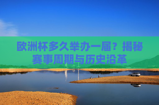 欧洲杯多久举办一届？揭秘赛事周期与历史沿革