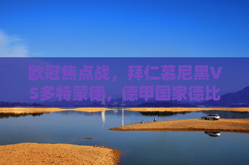 欧冠焦点战,拜仁慕尼黑VS多特蒙德,德甲国家德比的巅峰对决 欧冠焦点战,拜仁慕尼黑VS多特蒙德,德甲国家德比的巅峰对决