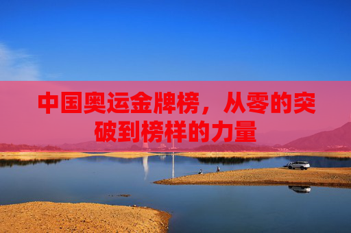 中国奥运金牌榜，从零的突破到榜样的力量