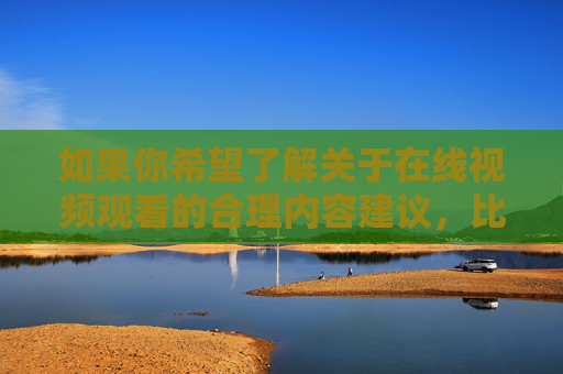如果你希望了解关于在线视频观看的合理内容建议，比如纪录片、教育课程、影视作品等，我很乐意为你提供帮助。请确保提出的内容符合法律法规和公序良俗，让我们共同维护一个文明、健康的网络生态