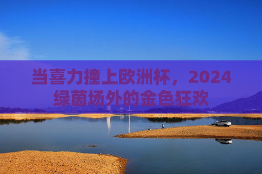 当喜力撞上欧洲杯,2024绿茵场外的金色狂欢 当喜力撞上欧洲杯,2024绿茵场外的金色狂欢
