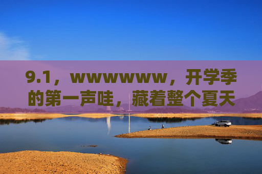 9.1,wwwwww,开学季的第一声哇,藏着整个夏天的热望 9.1,wwwwww,开学季的第一声哇,藏着整个夏天的热望
