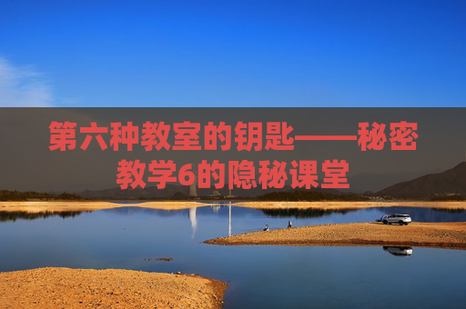 第六种教室的钥匙——秘密教学6的隐秘课堂