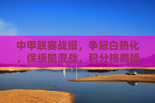 中甲联赛战报,争冠白热化,保级陷混战,积分格局暗藏变数 中甲联赛战报,争冠白热化,保级陷混战,积分格局暗藏变数