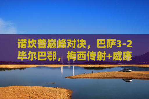 诺坎普巅峰对决,巴萨3-2毕尔巴鄂,梅西传射+威廉姆斯双响,经典集锦回顾 诺坎普巅峰对决,巴萨3-2毕尔巴鄂,梅西传射+威廉姆斯双响,经典集锦回顾