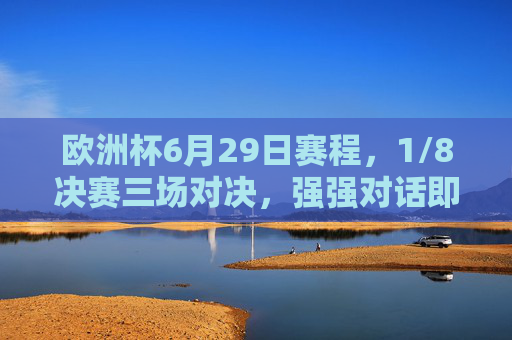 欧洲杯6月29日赛程，1/8决赛三场对决，强强对话即将上演