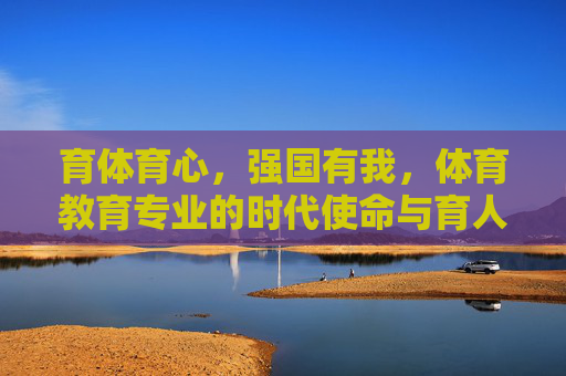 育体育心，强国有我，体育教育专业的时代使命与育人担当