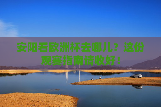 安阳看欧洲杯去哪儿？这份观赛指南请收好！