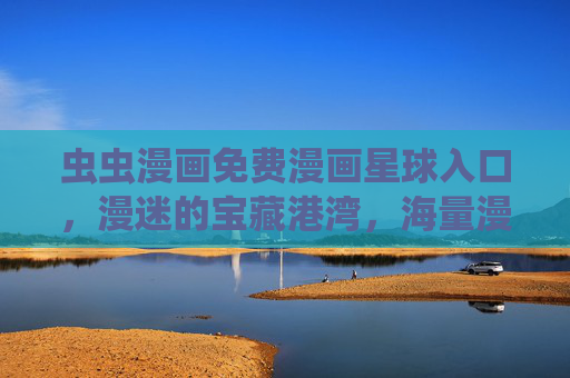 虫虫漫画免费漫画星球入口,漫迷的宝藏港湾,海量漫画免费看! 虫虫漫画免费漫画星球入口,漫迷的宝藏港湾,海量漫画免费看!