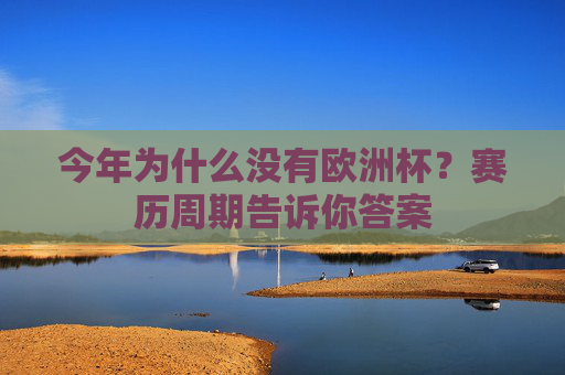 今年为什么没有欧洲杯?赛历周期告诉你答案 今年为什么没有欧洲杯?赛历周期告诉你答案