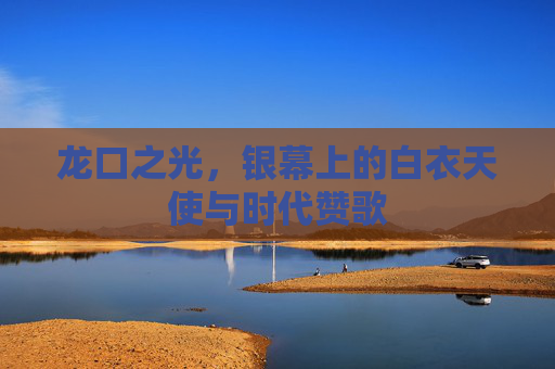 龙口之光，银幕上的白衣天使与时代赞歌