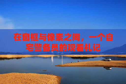 在窗框与像素之间,一个自宅警备员的观看札记 在窗框与像素之间,一个自宅警备员的观看札记