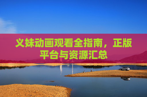 义妹动画观看全指南,正版平台与资源汇总 义妹动画观看全指南,正版平台与资源汇总
