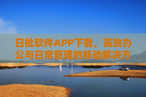 日批软件APP下载,高效办公与日常管理的移动解决方案 日批软件APP下载,高效办公与日常管理的移动解决方案