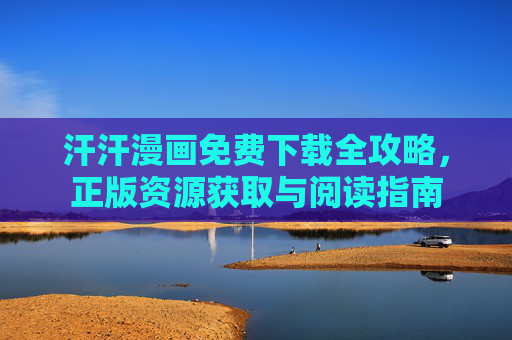 汗汗漫画免费下载全攻略,正版资源获取与阅读指南 汗汗漫画免费下载全攻略,正版资源获取与阅读指南