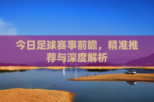 今日足球赛事前瞻，精准推荐与深度解析