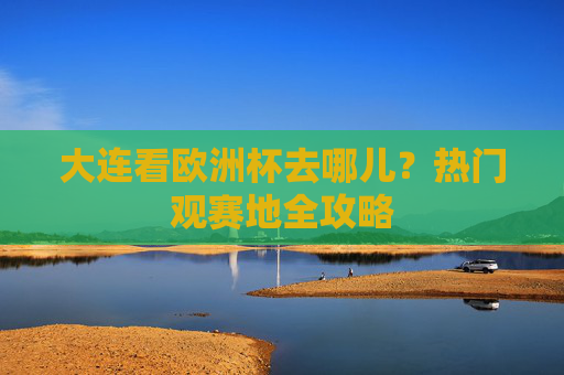 大连看欧洲杯去哪儿？热门观赛地全攻略