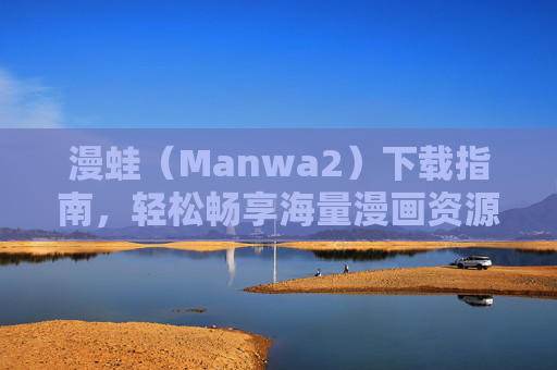 漫蛙(Manwa2)下载指南,轻松畅享海量漫画资源 漫蛙(Manwa2)下载指南,轻松畅享海量漫画资源