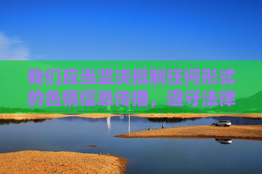 我们应当坚决抵制任何形式的色情信息传播，遵守法律法规，维护健康文明的网络环境。以下是对相关问题的正确引导