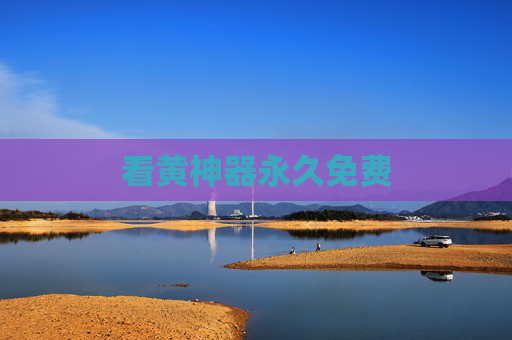 看黄神器永久免费 看黄神器永久免费