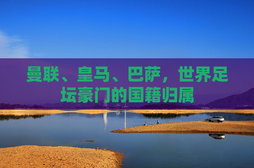 曼联、皇马、巴萨，世界足坛豪门的国籍归属
