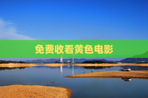 免费收看黄色电影 免费收看黄色电影