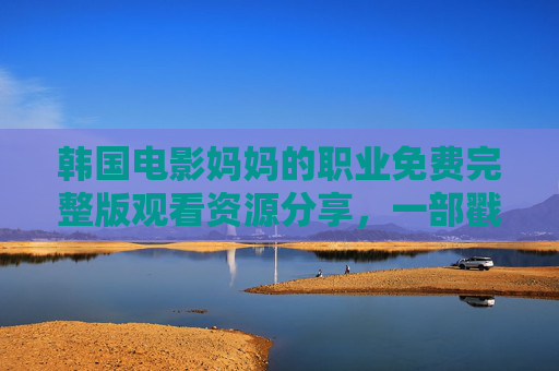 韩国电影妈妈的职业免费完整版观看资源分享，一部戳心母爱之作