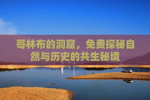 哥林布的洞窟，免费探秘自然与历史的共生秘境