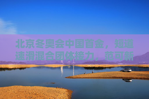 北京冬奥会中国首金，短道速滑混合团体接力，范可新领衔铸就荣耀